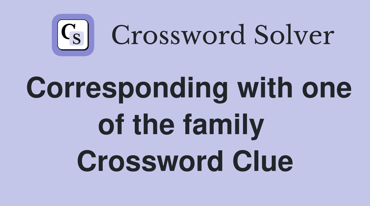 Corresponding with one of the family  Crossword Clue