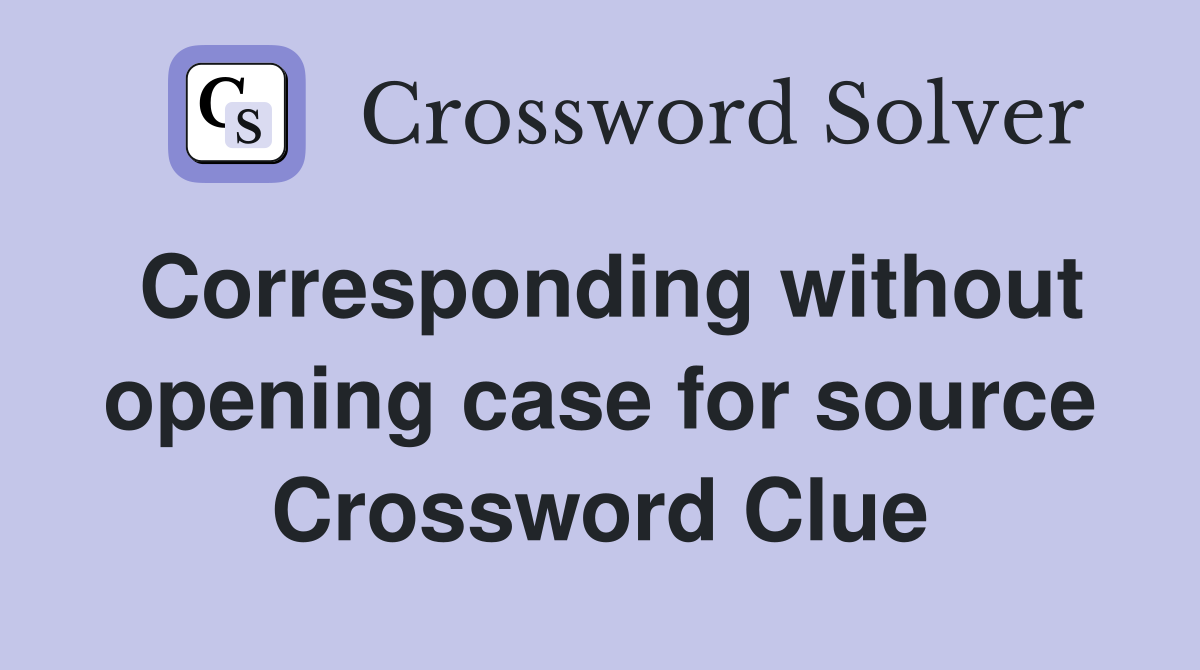 Corresponding without opening case for source Crossword Clue