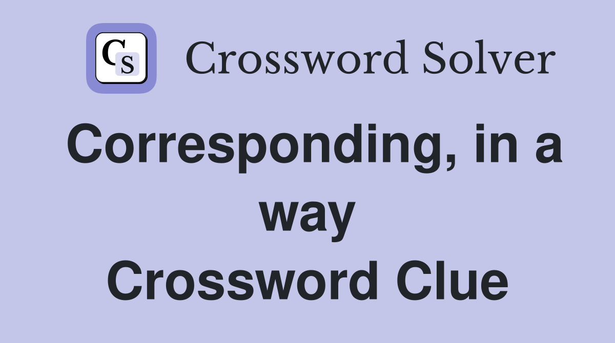 Corresponding, in a way Crossword Clue