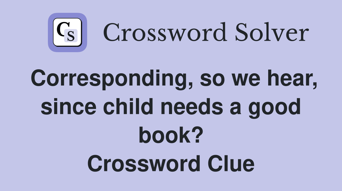 Corresponding, so we hear, since child needs a good book? Crossword Clue