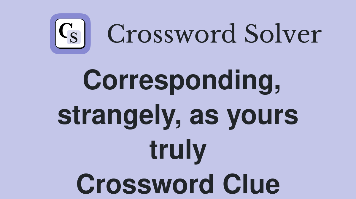 Corresponding, strangely, as yours truly Crossword Clue