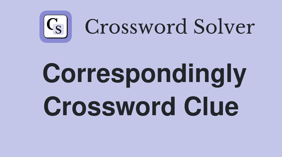 Correspondingly Crossword Clue