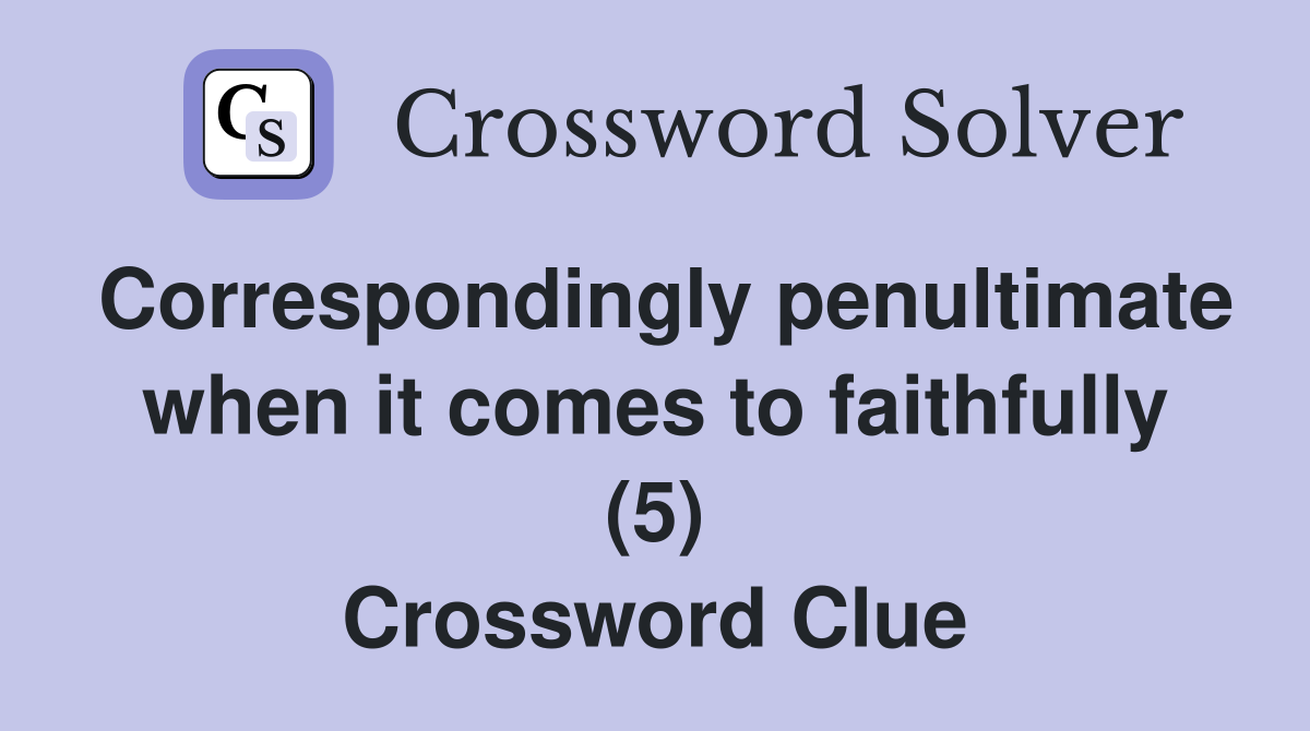 Correspondingly penultimate when it comes to faithfully (5) Crossword Clue