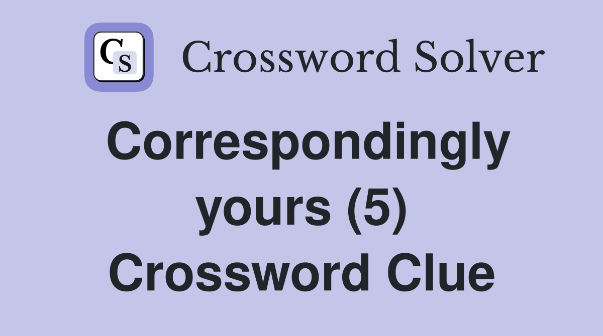 Correspondingly yours (5) Crossword Clue