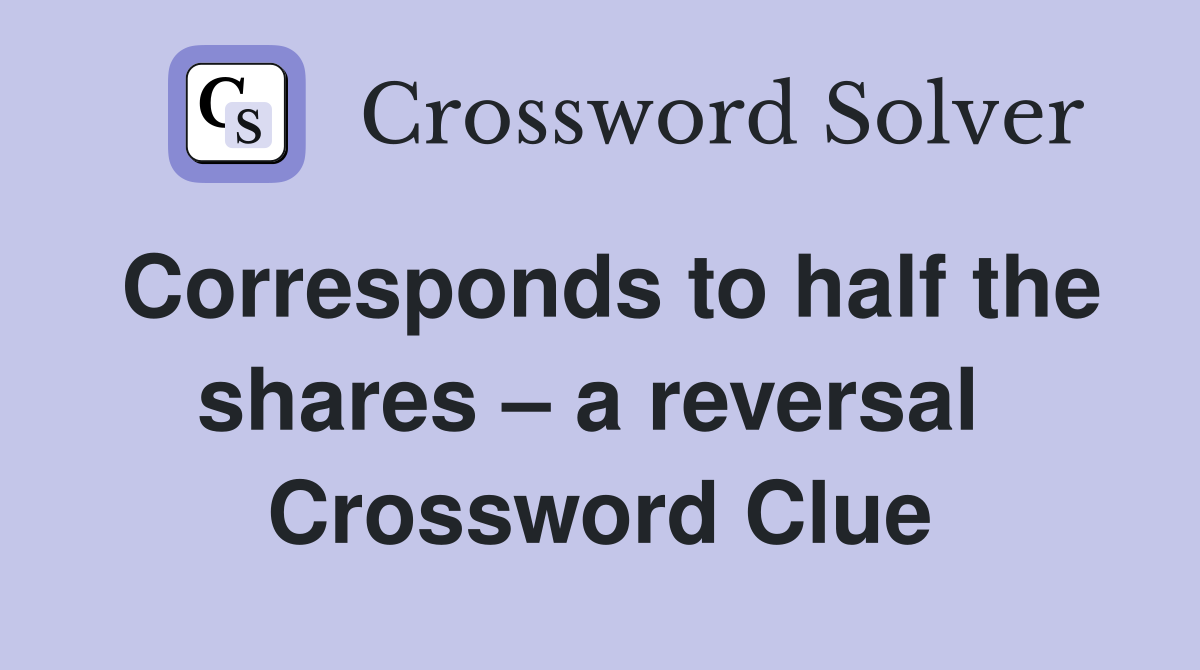 Corresponds to half the shares – a reversal  Crossword Clue