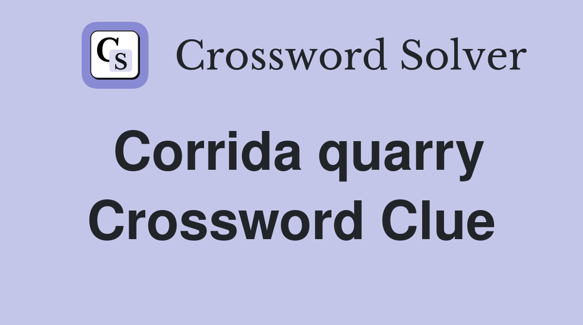 Corrida quarry Crossword Clue