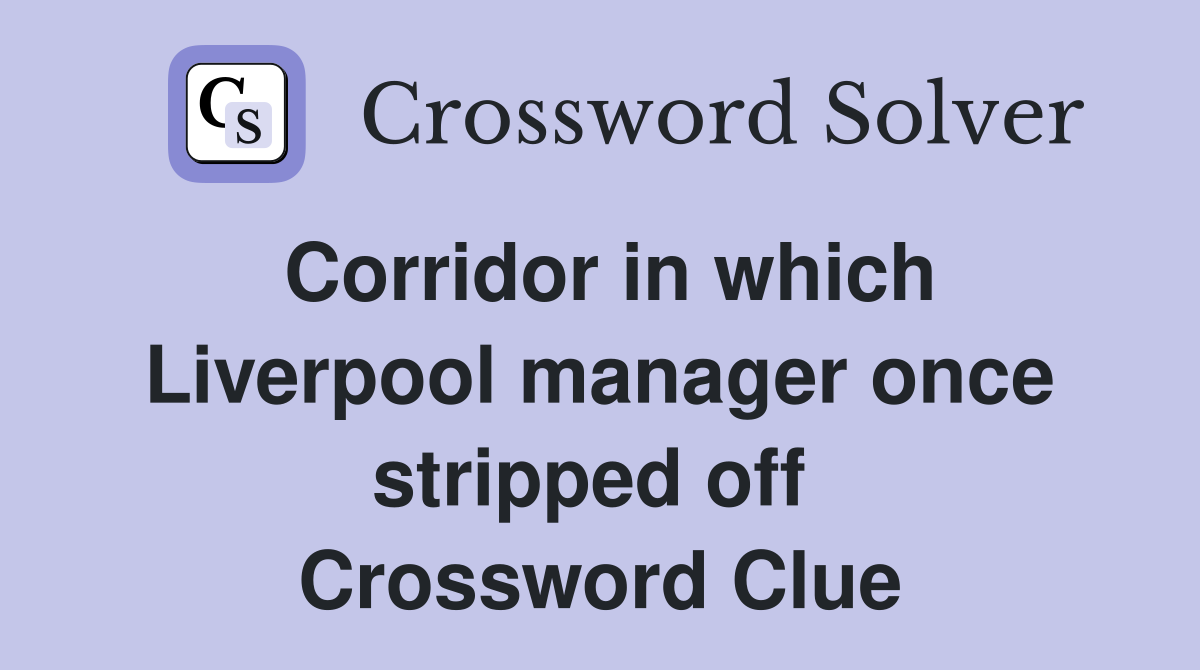 Corridor in which Liverpool manager once stripped off  Crossword Clue