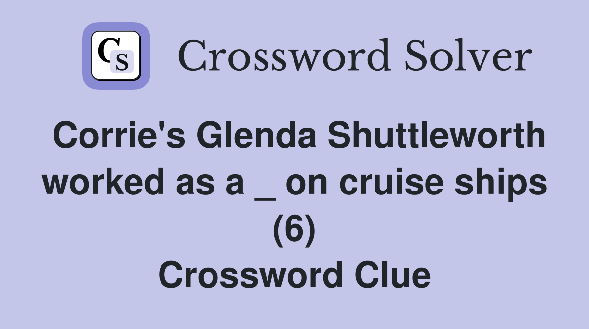 Corrie's Glenda Shuttleworth worked as a _ on cruise ships (6) Crossword Clue