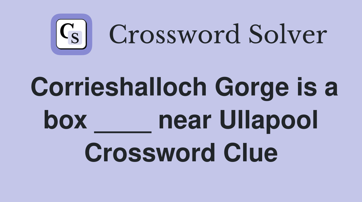 Corrieshalloch Gorge is a box ____ near Ullapool Crossword Clue