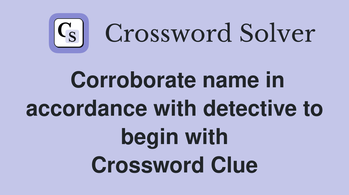 Corroborate name in accordance with detective to begin with Crossword Clue