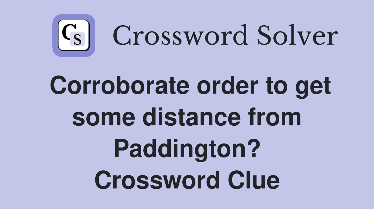 Corroborate order to get some distance from Paddington? Crossword Clue