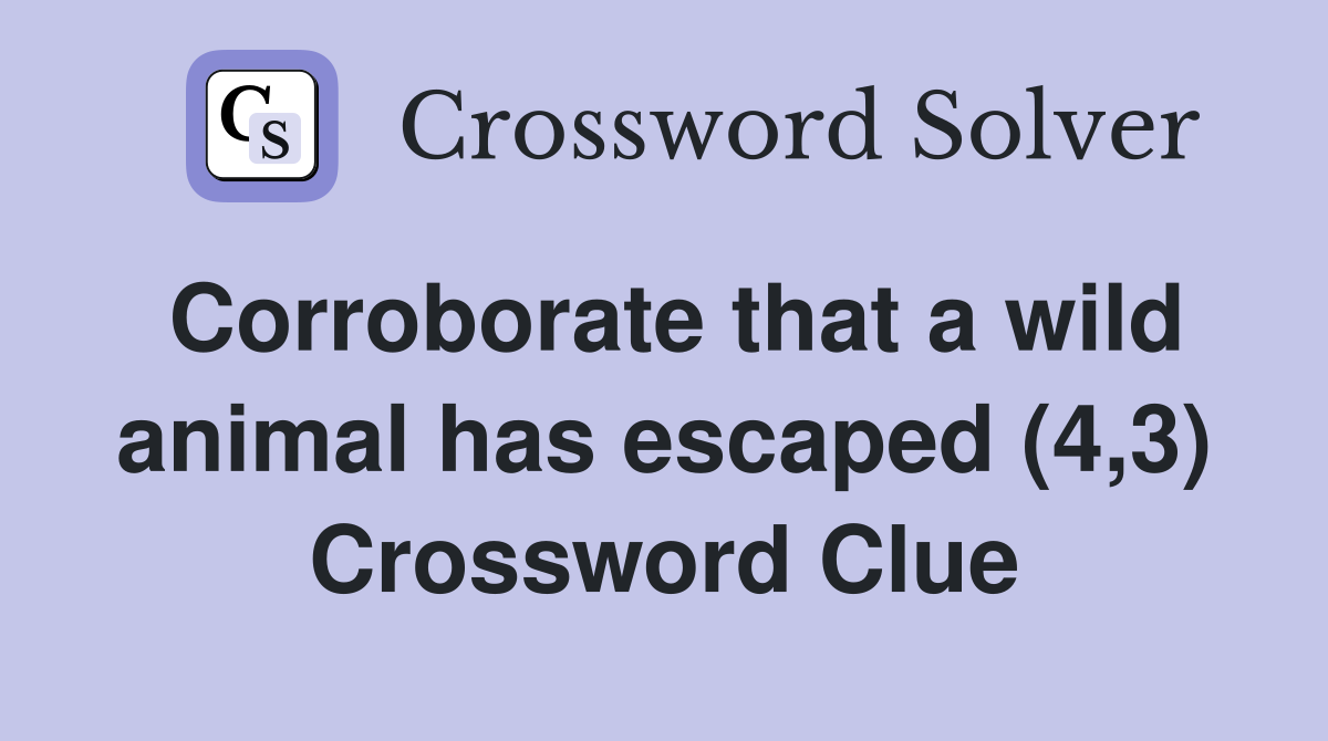 Corroborate that a wild animal has escaped (4,3) Crossword Clue