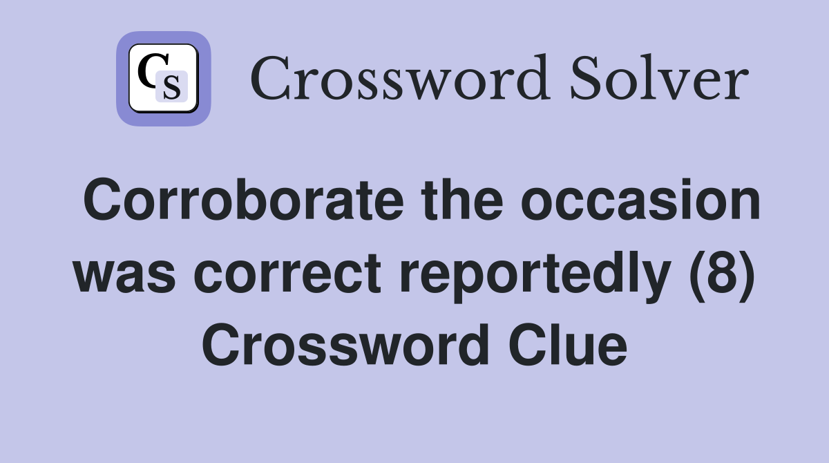 Corroborate the occasion was correct reportedly (8) Crossword Clue