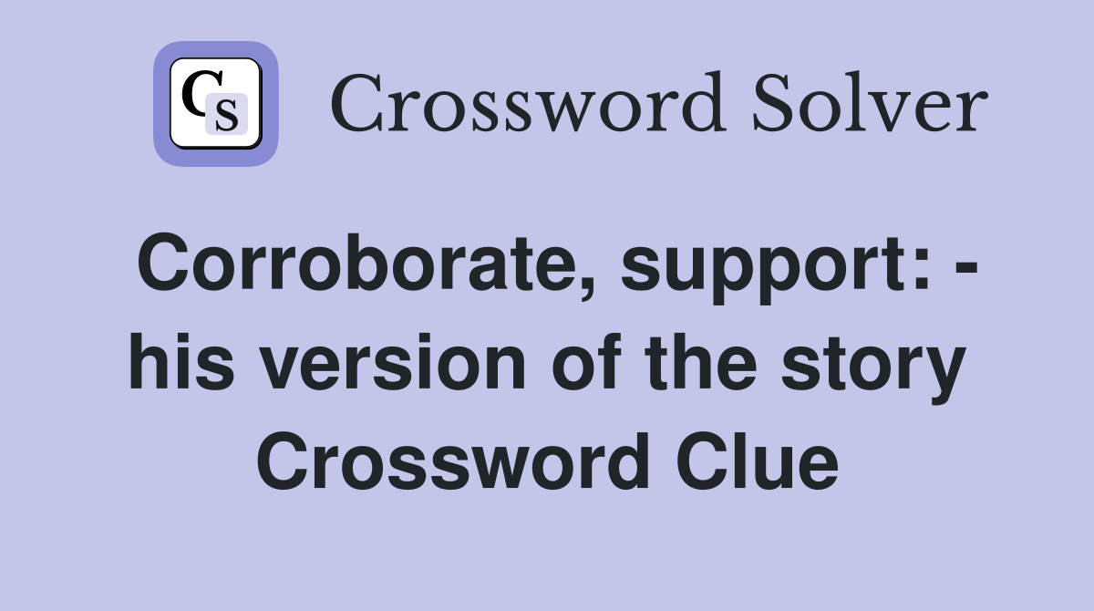 Corroborate, support: - his version of the story Crossword Clue