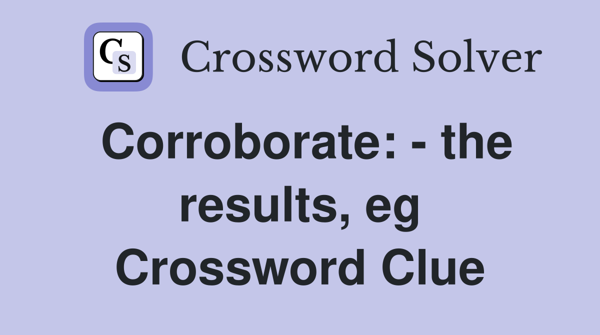 Corroborate: - the results, eg Crossword Clue