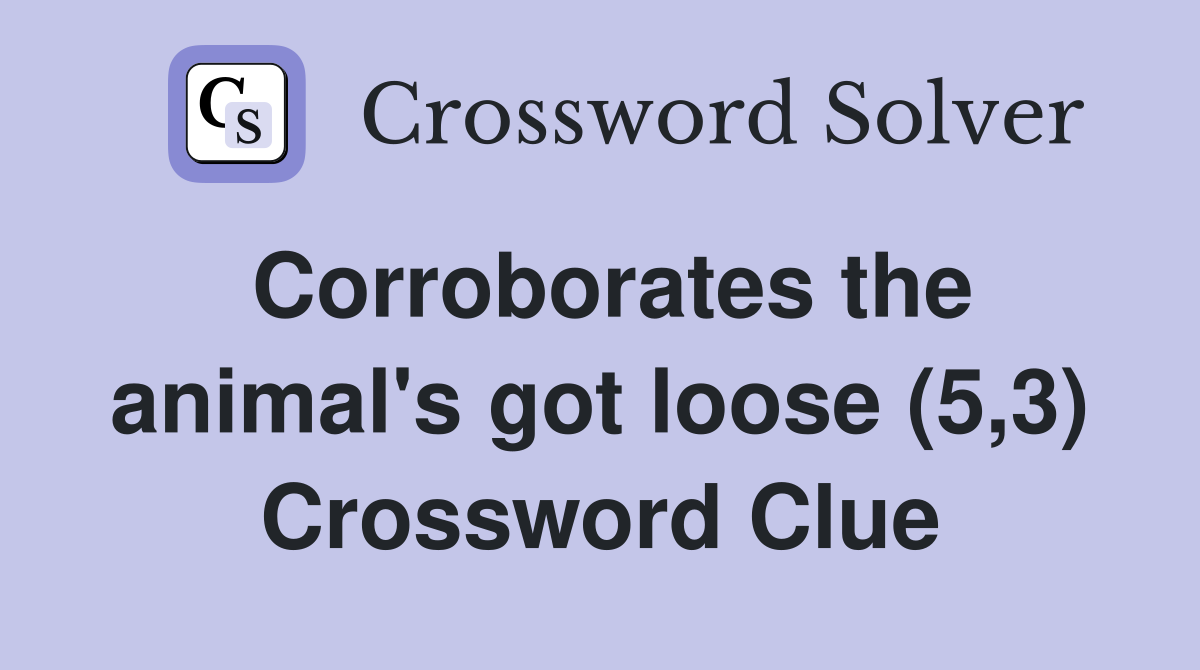 Corroborates the animal's got loose (5,3) Crossword Clue