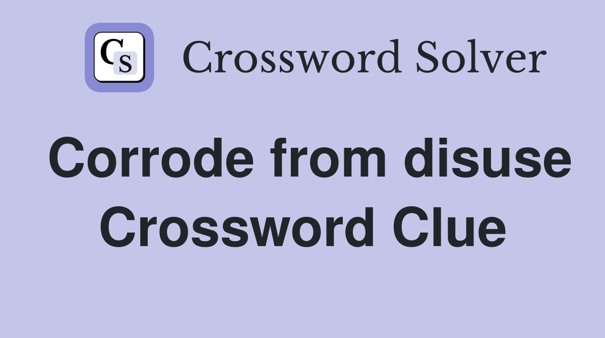 Corrode from disuse Crossword Clue