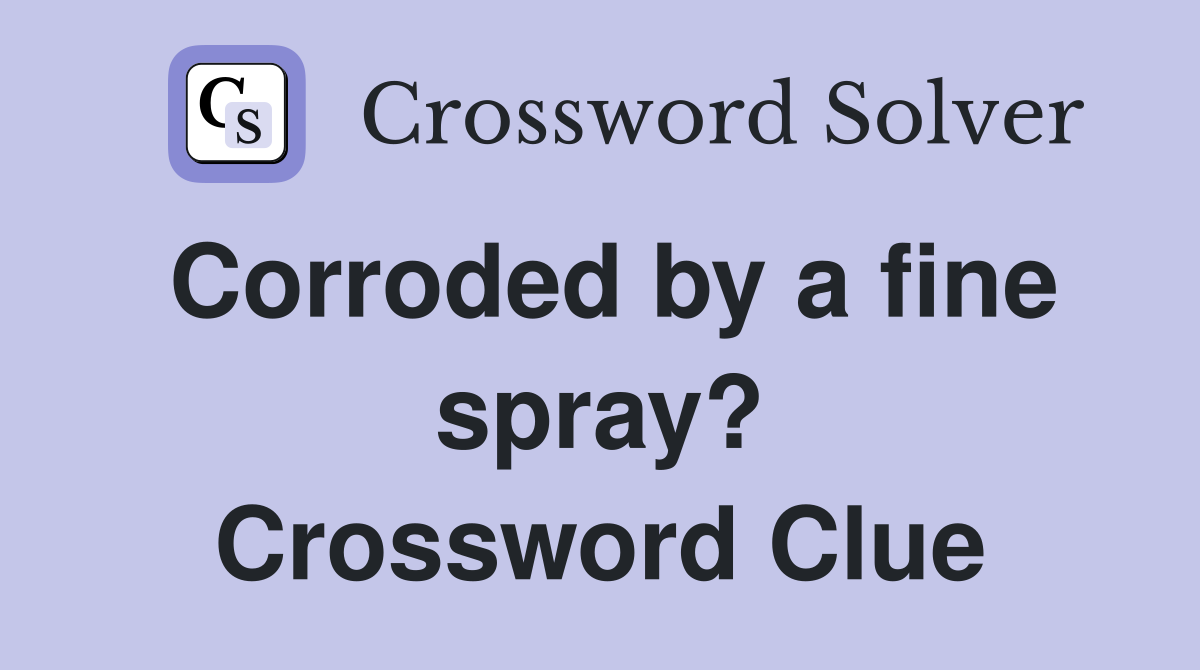 Corroded by a fine spray? Crossword Clue