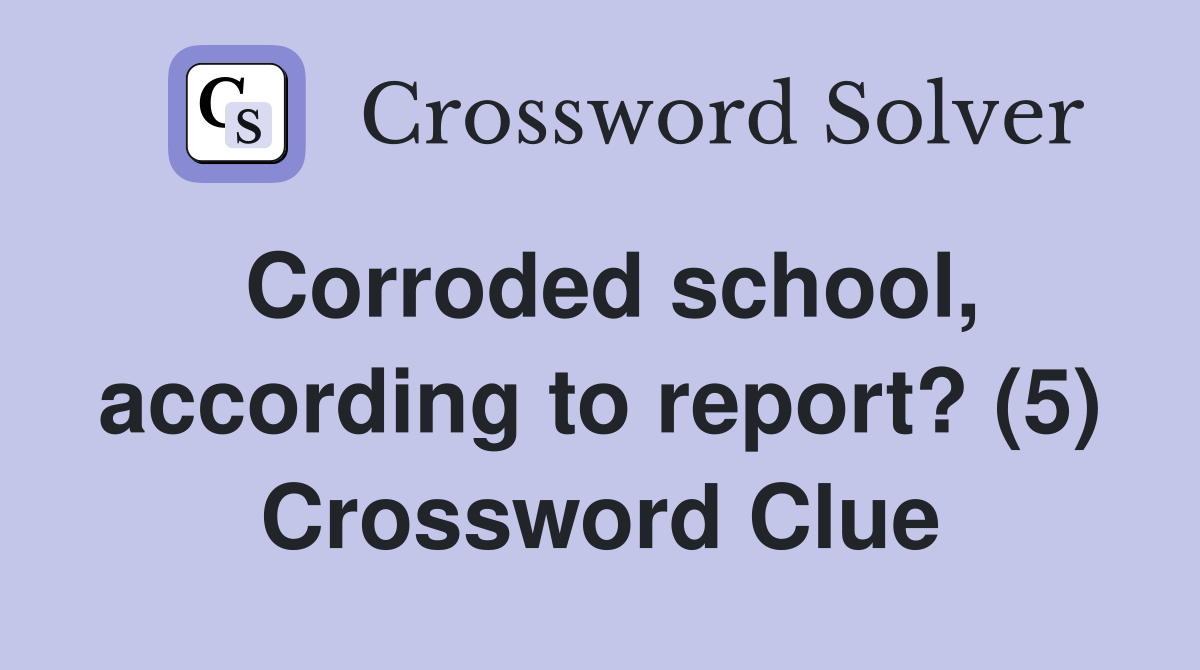Corroded school, according to report? (5) Crossword Clue