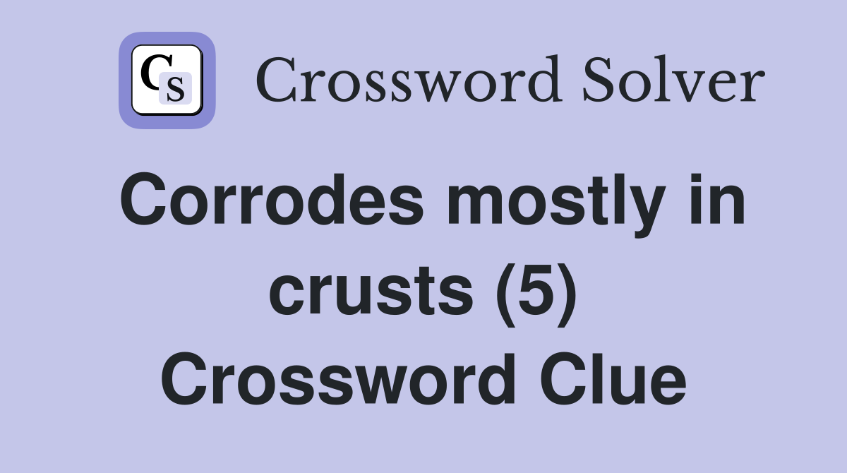 Corrodes mostly in crusts (5) Crossword Clue