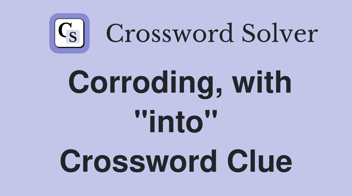 Corroding, with "into" Crossword Clue
