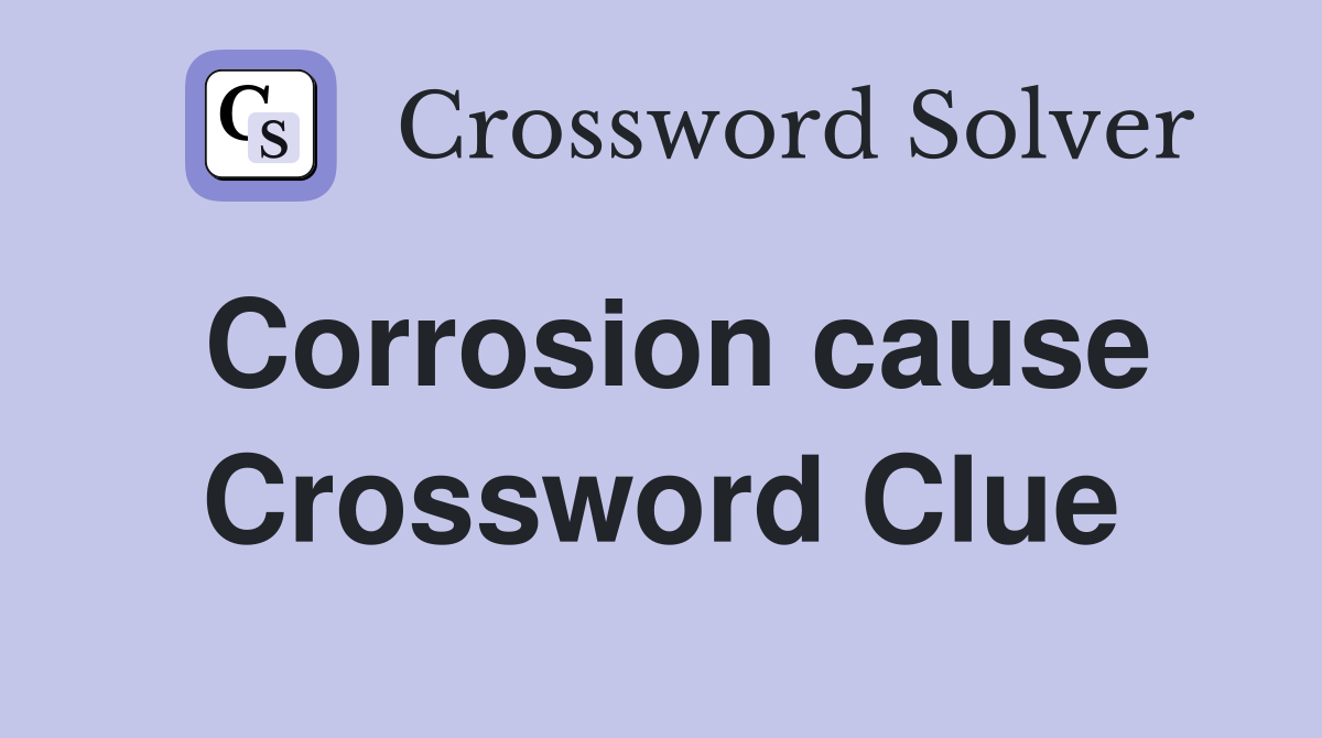 Corrosion cause Crossword Clue