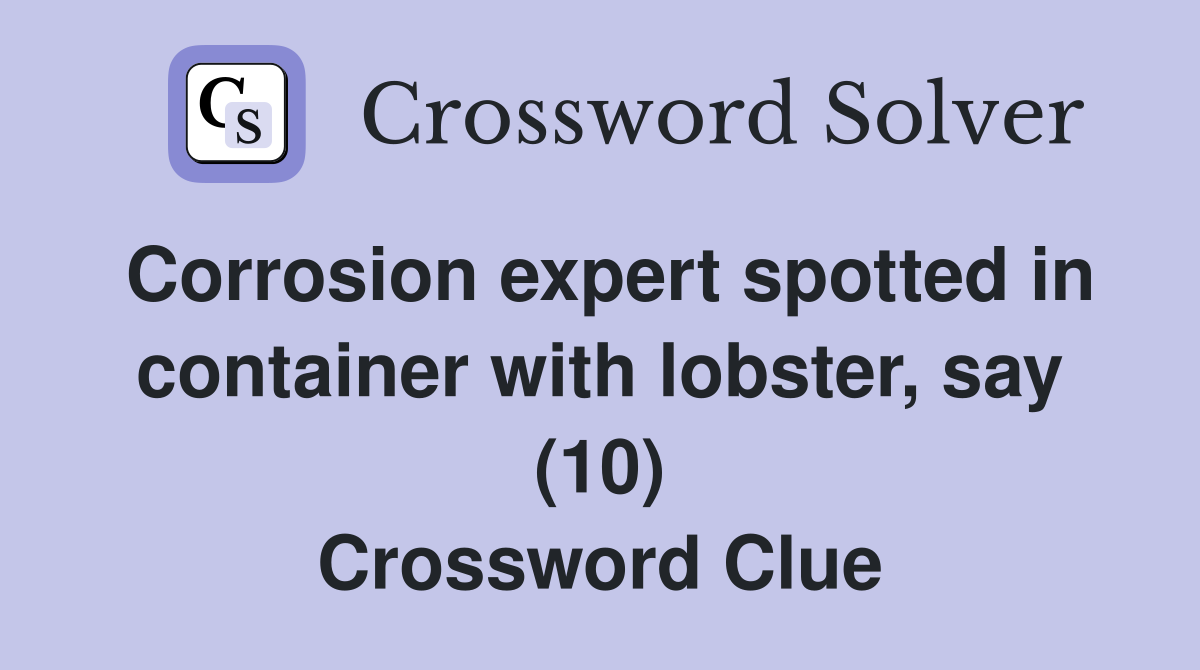 Corrosion expert spotted in container with lobster, say (10) Crossword Clue