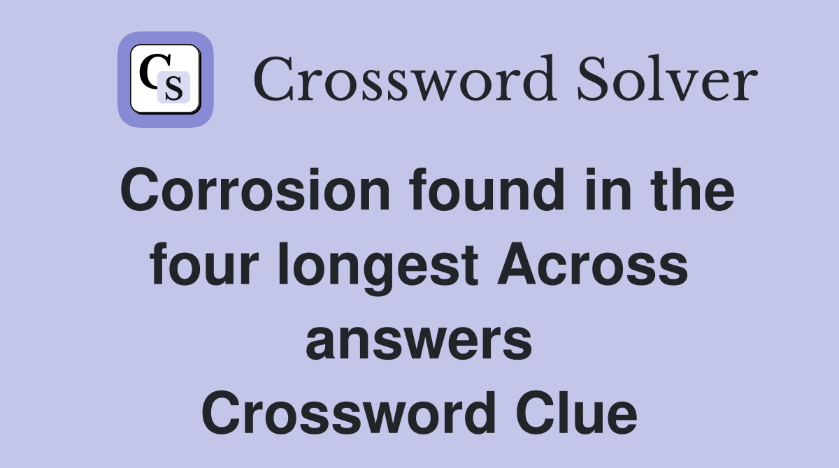 Corrosion found in the four longest Across answers Crossword Clue