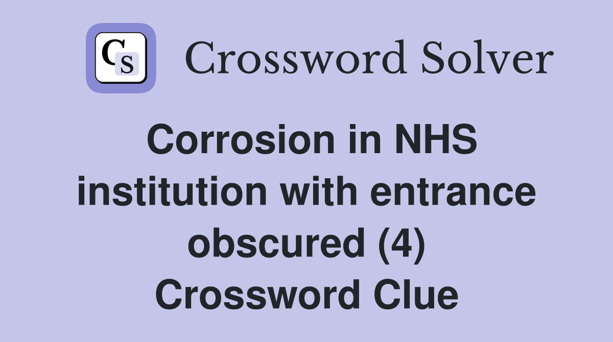 Corrosion in NHS institution with entrance obscured (4) Crossword Clue