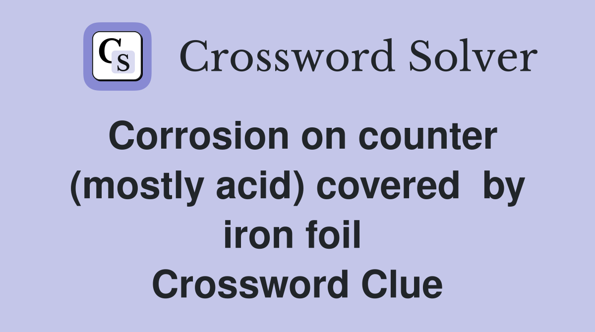 Corrosion on counter (mostly acid) covered  by iron foil  Crossword Clue