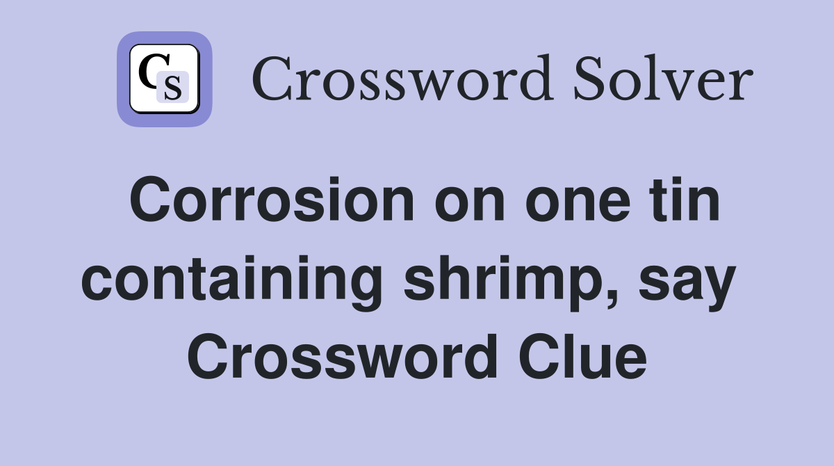 Corrosion on one tin containing shrimp, say  Crossword Clue