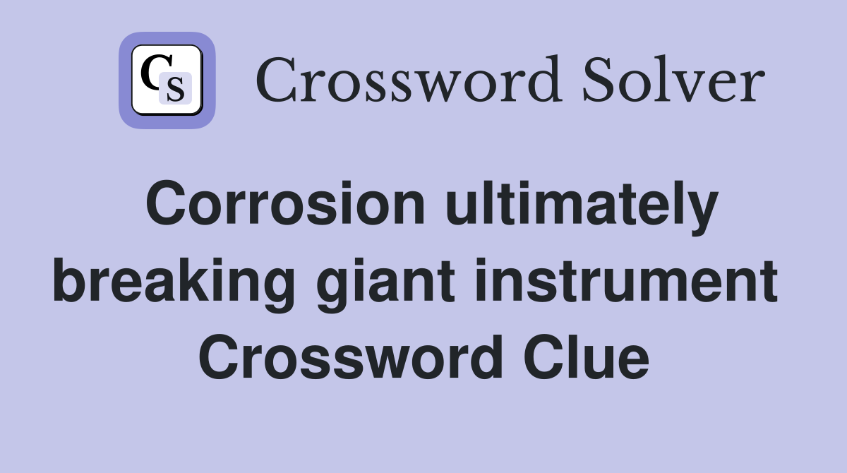 Corrosion ultimately breaking giant instrument  Crossword Clue