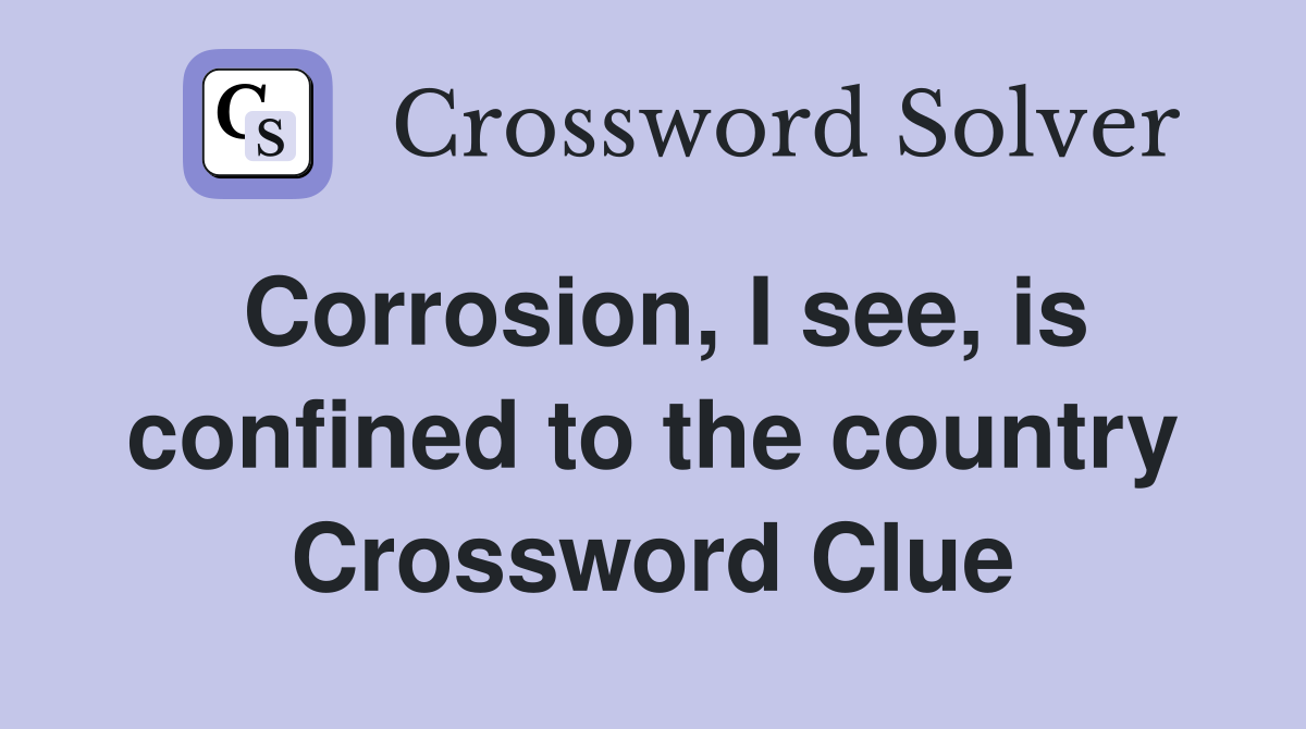 Corrosion, I see, is confined to the country Crossword Clue