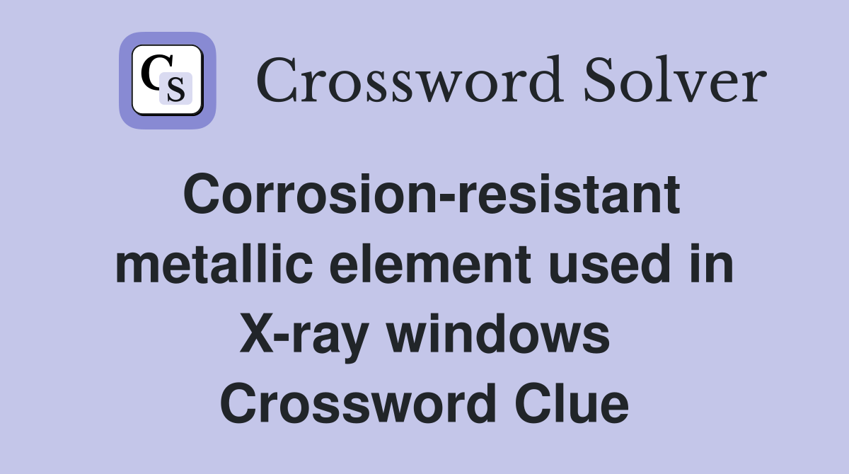 Corrosion-resistant metallic element used in X-ray windows Crossword Clue