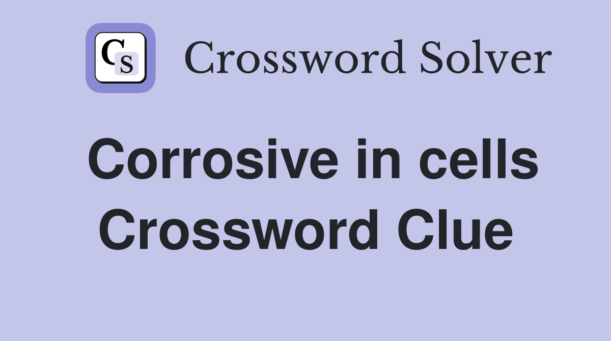 Corrosive in cells Crossword Clue