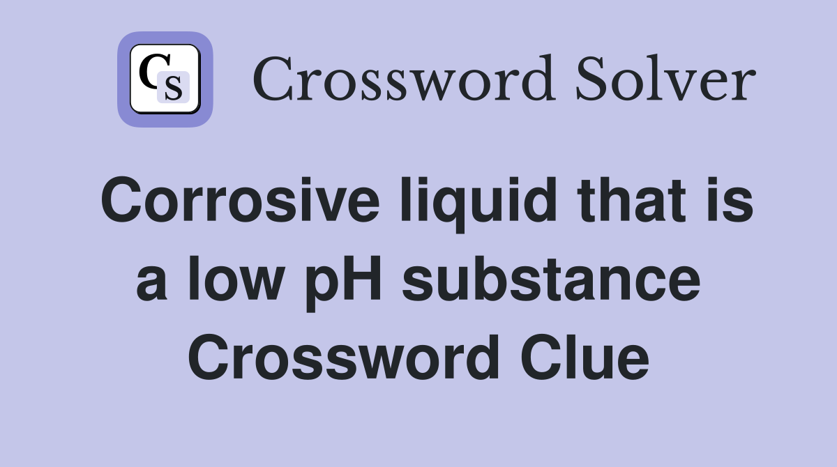 Corrosive liquid that is a low pH substance Crossword Clue