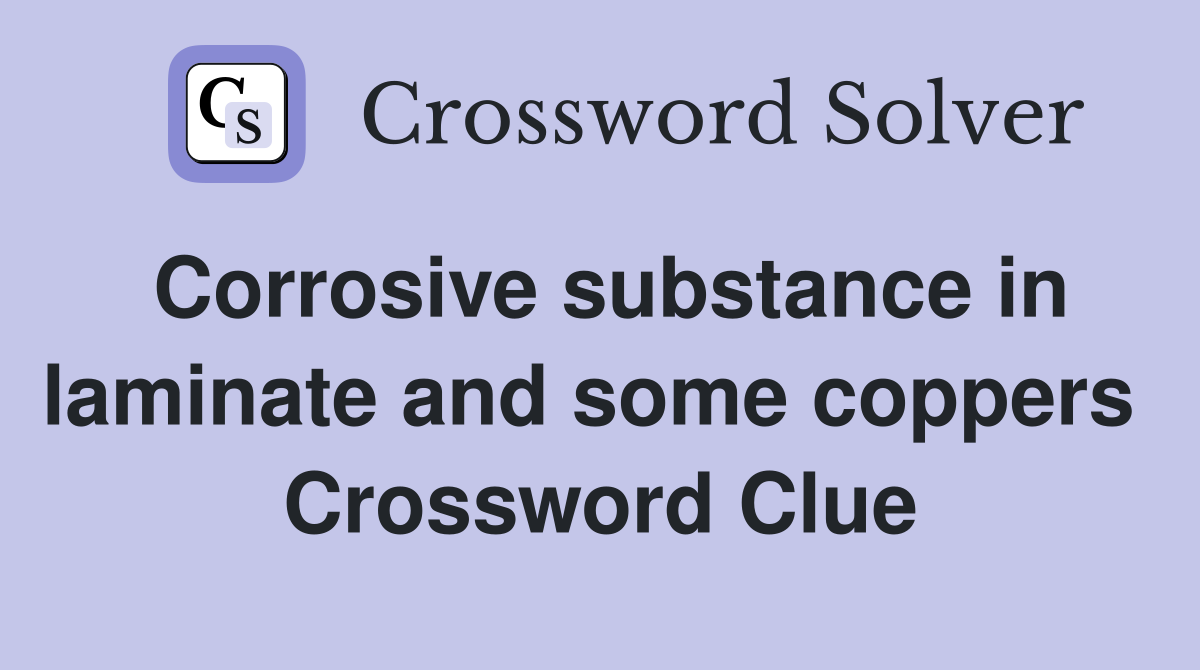 Corrosive substance in laminate and some coppers  Crossword Clue