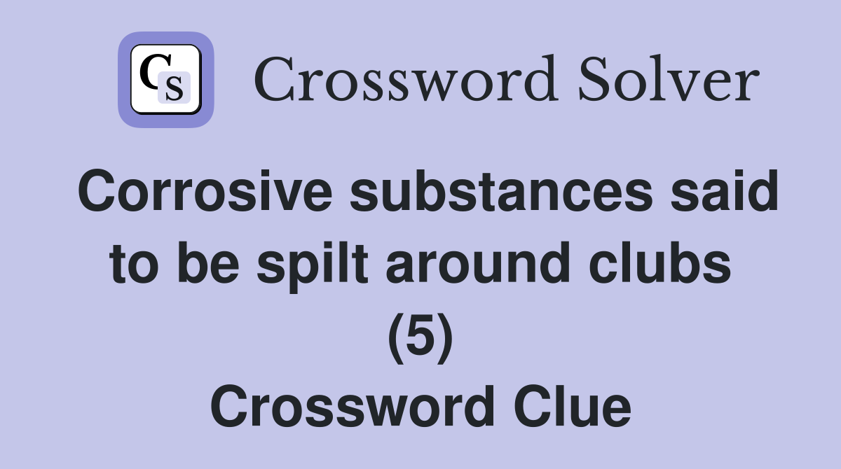 Corrosive substances said to be spilt around clubs (5) Crossword Clue