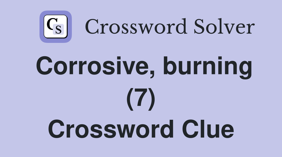 Corrosive, burning (7) Crossword Clue