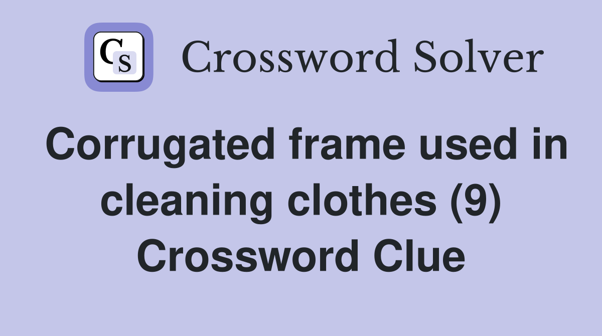 Corrugated frame used in cleaning clothes (9) Crossword Clue