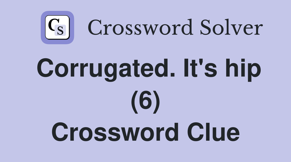 Corrugated. It's hip (6) Crossword Clue