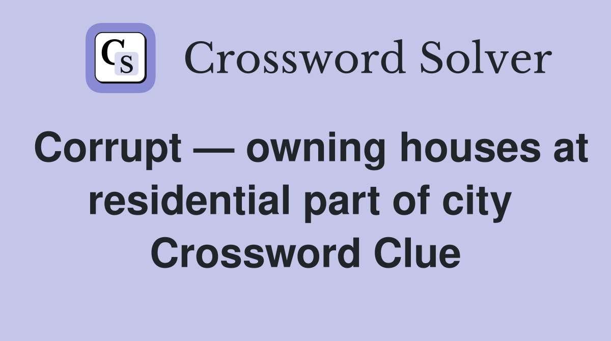 Corrupt — owning houses at residential part of city  Crossword Clue