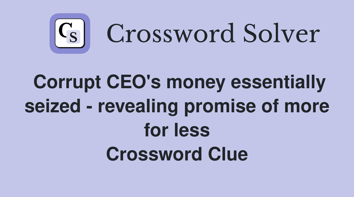 Corrupt CEO's money essentially seized - revealing promise of more for less Crossword Clue