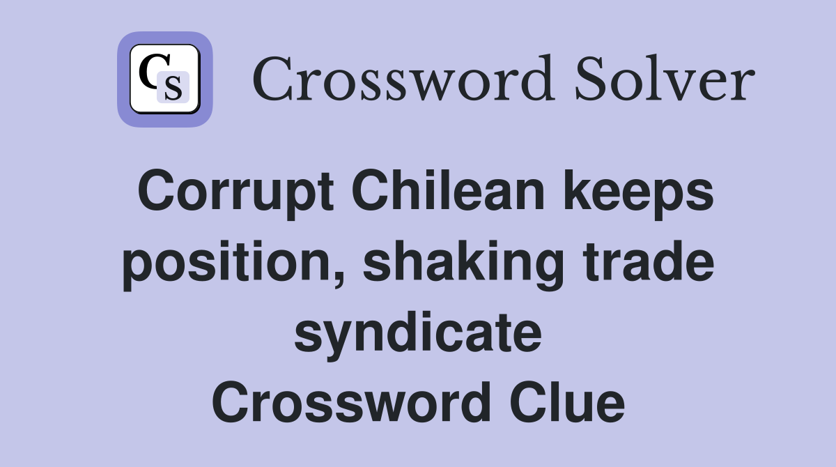 Corrupt Chilean keeps position, shaking trade syndicate Crossword Clue
