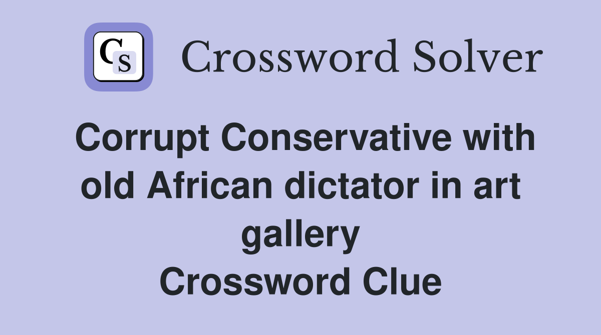 Corrupt Conservative with old African dictator in art gallery Crossword Clue