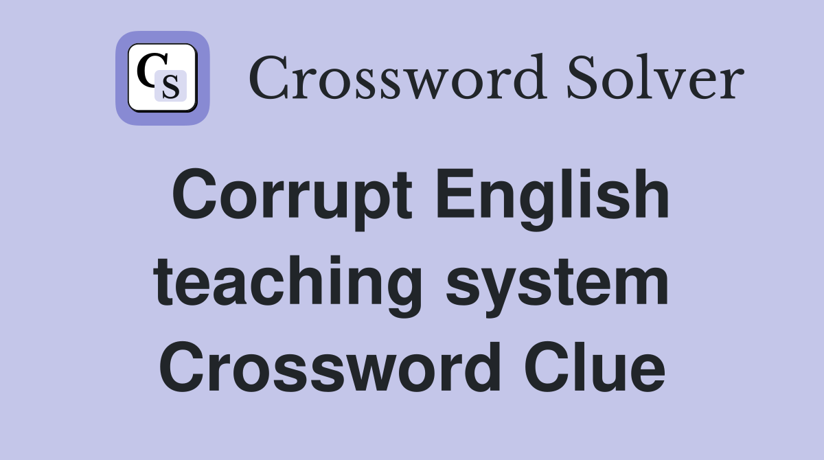 Corrupt English teaching system Crossword Clue