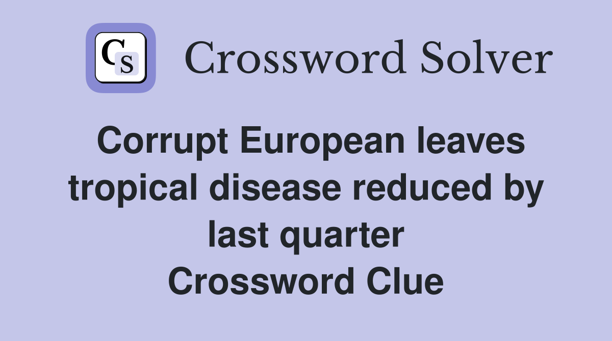 Corrupt European leaves tropical disease reduced by last quarter Crossword Clue