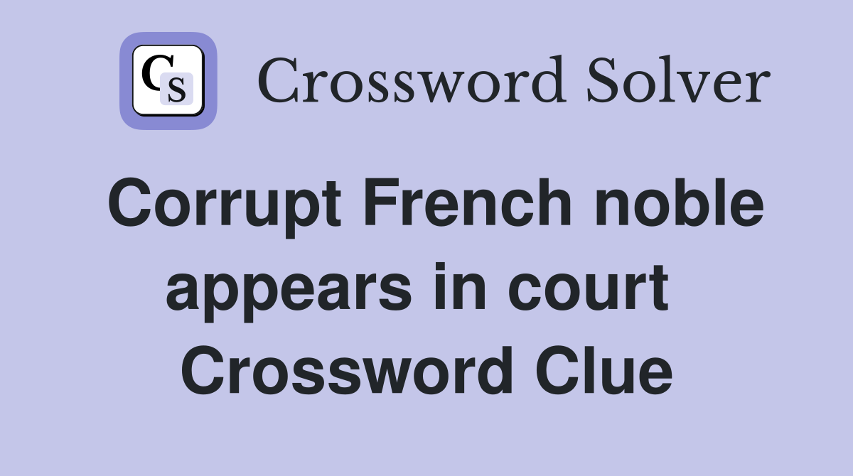Corrupt French noble appears in court  Crossword Clue