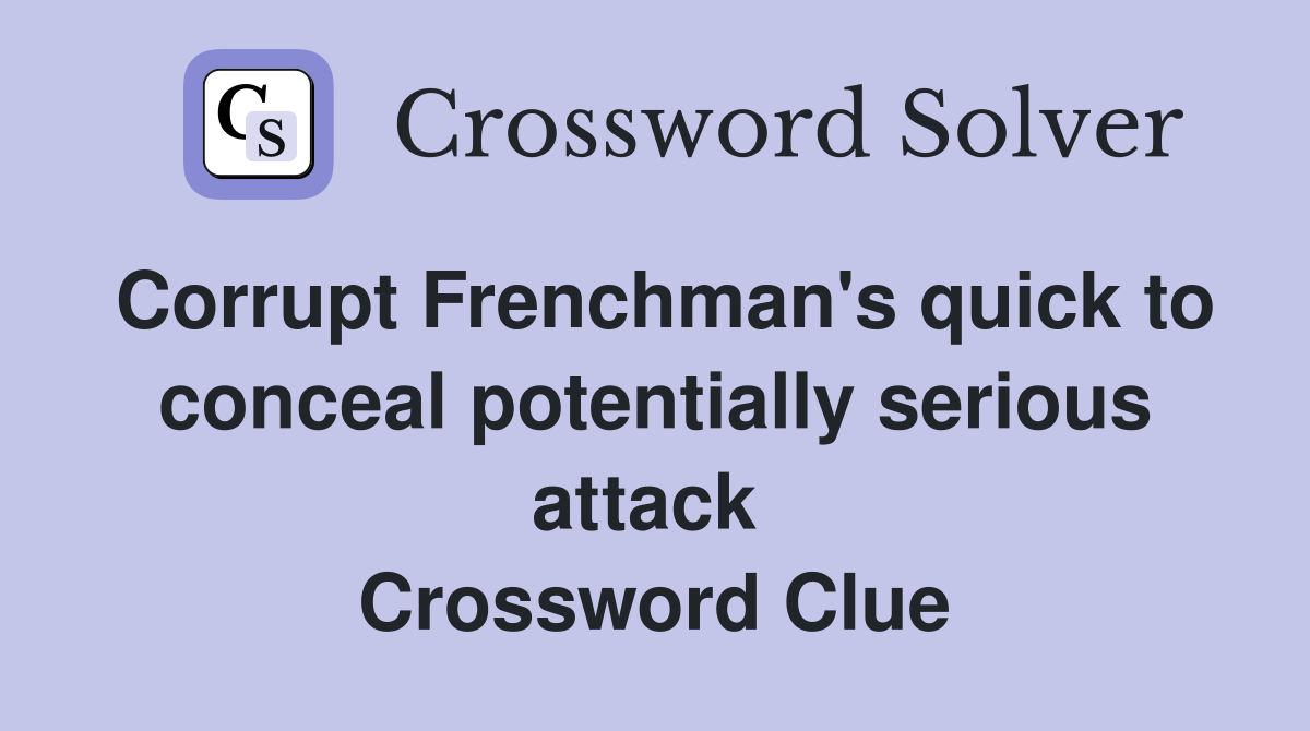 Corrupt Frenchman's quick to conceal potentially serious attack  Crossword Clue