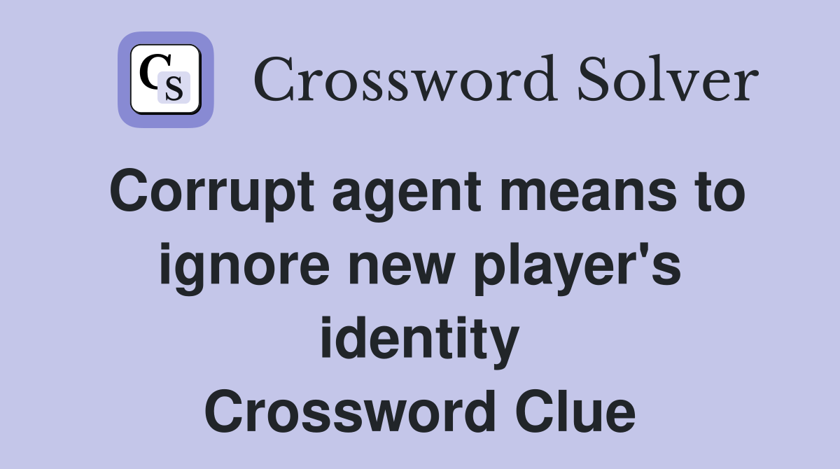 Corrupt agent means to ignore new player's identity Crossword Clue